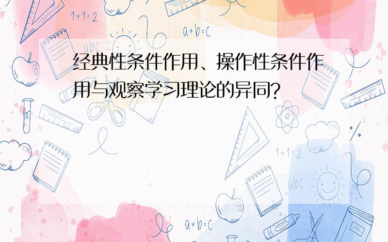 经典性条件作用、操作性条件作用与观察学习理论的异同?