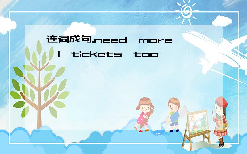 连词成句.need,more,l,tickets,too