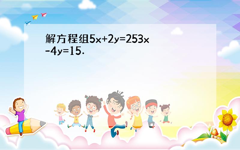 解方程组5x+2y=253x-4y=15．