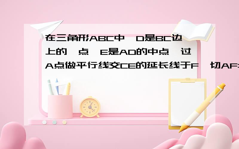 在三角形ABC中,D是BC边上的一点,E是AD的中点,过A点做平行线交CE的延长线于F,切AF=BD,连接BF,求证D是