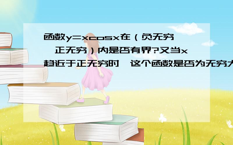 函数y=xcosx在（负无穷,正无穷）内是否有界?又当x趋近于正无穷时,这个函数是否为无穷大?