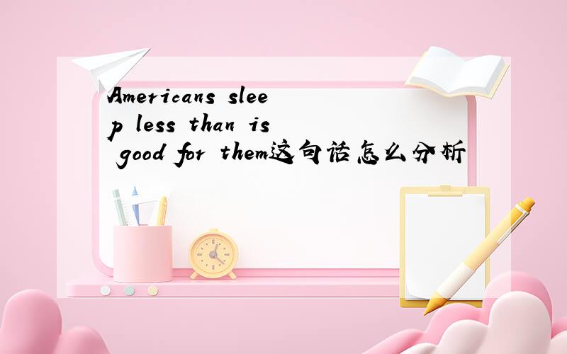 Americans sleep less than is good for them这句话怎么分析