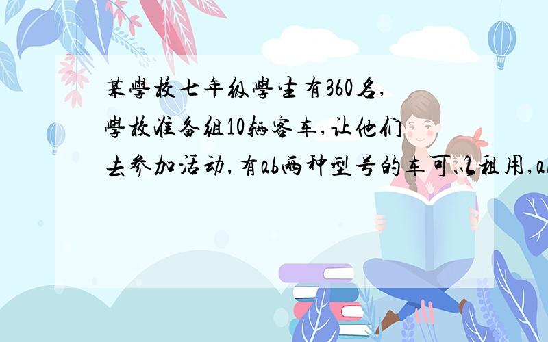 某学校七年级学生有360名,学校准备组10辆客车,让他们去参加活动,有ab两种型号的车可以租用,ab分别可以载人45,3