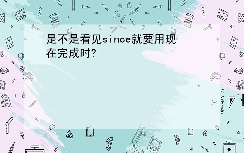 是不是看见since就要用现在完成时?