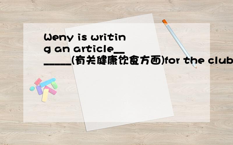 Weny is writing an article_______(有关健康饮食方面)for the club's we