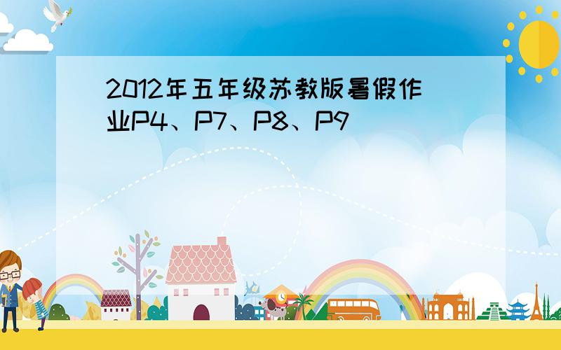 2012年五年级苏教版暑假作业P4、P7、P8、P9