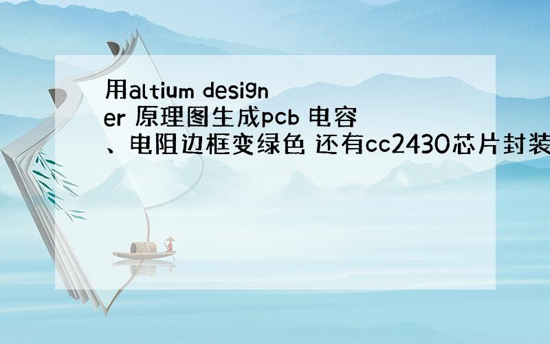 用altium designer 原理图生成pcb 电容、电阻边框变绿色 还有cc2430芯片封装