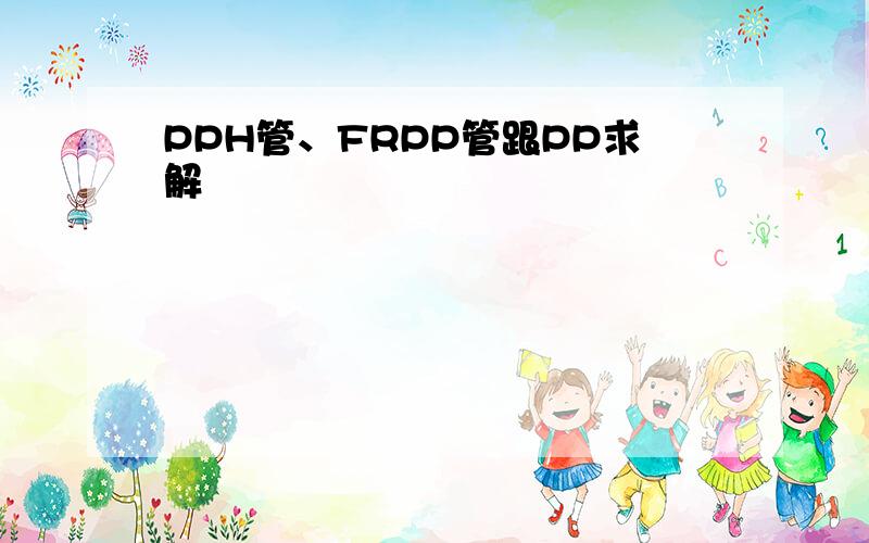 PPH管、FRPP管跟PP求解