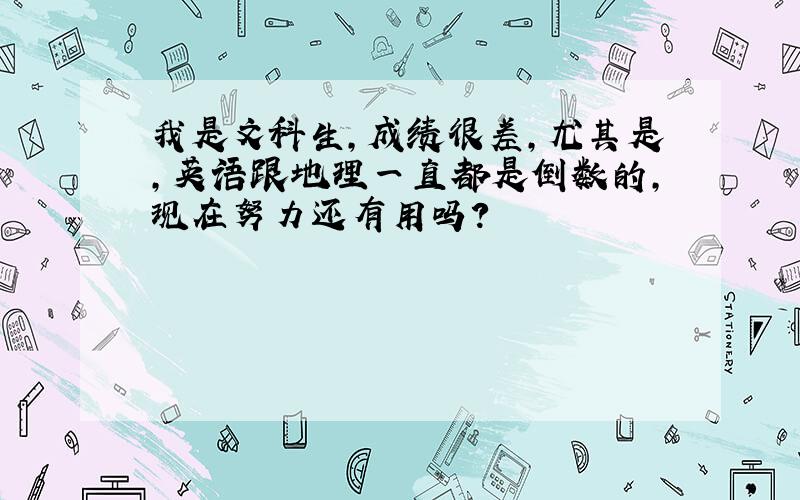 我是文科生,成绩很差,尤其是,英语跟地理一直都是倒数的,现在努力还有用吗?