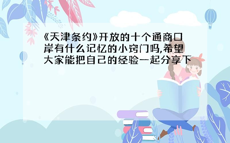 《天津条约》开放的十个通商口岸有什么记忆的小窍门吗,希望大家能把自己的经验一起分享下