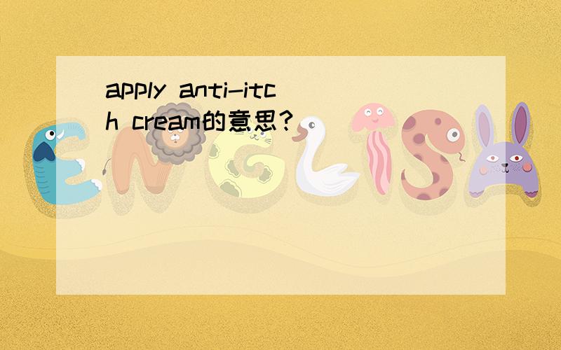 apply anti-itch cream的意思?