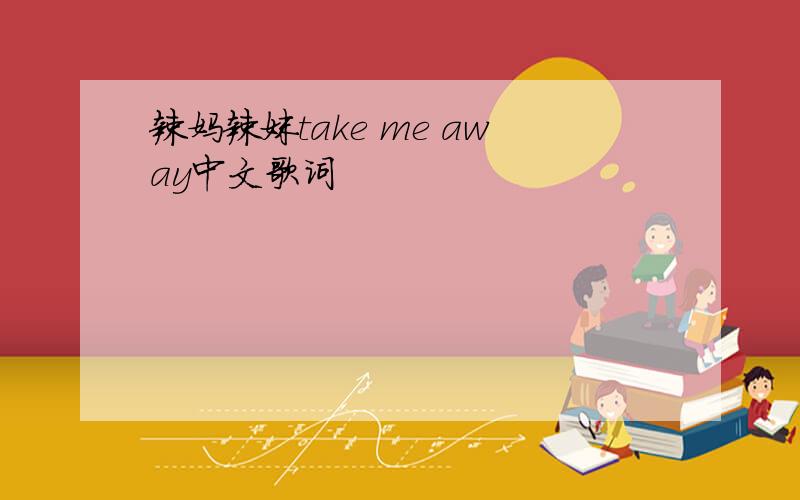 辣妈辣妹take me away中文歌词