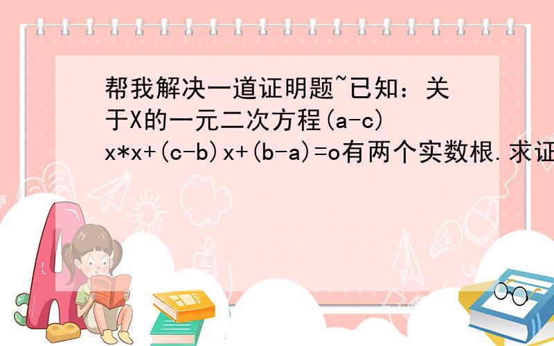 帮我解决一道证明题~已知：关于X的一元二次方程(a-c)x*x+(c-b)x+(b-a)=o有两个实数根.求证：2a=b