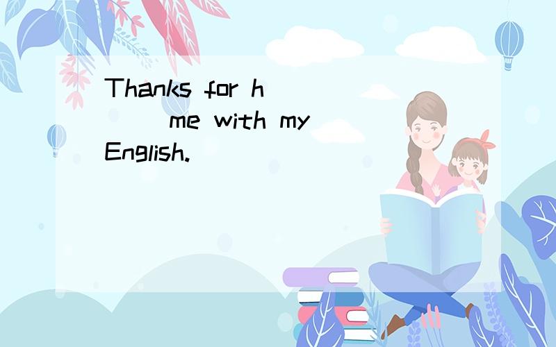 Thanks for h____ me with my English.