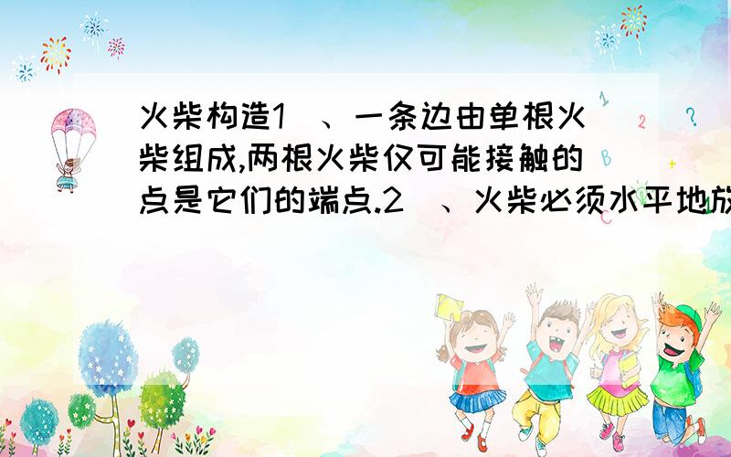 火柴构造1)、一条边由单根火柴组成,两根火柴仅可能接触的点是它们的端点.2）、火柴必须水平地放置在平面上,但如果一个图形