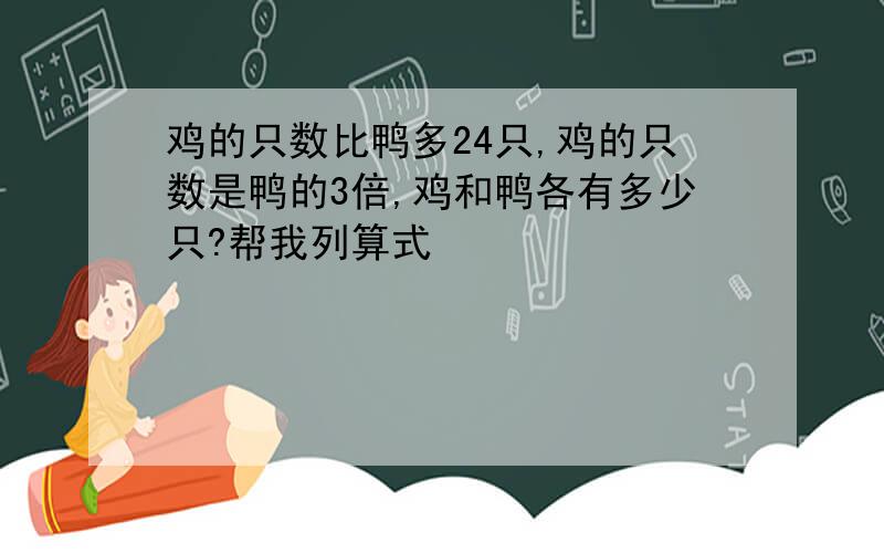 鸡的只数比鸭多24只,鸡的只数是鸭的3倍,鸡和鸭各有多少只?帮我列算式