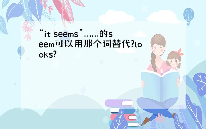 “it seems”……的seem可以用那个词替代?looks?