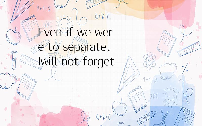 Even if we were to separate,Iwill not forget