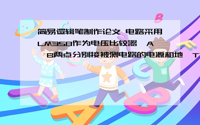 简易逻辑笔制作论文 电路采用LM358作为电压比较器,A、B两点分别接被测电路的电源和地,T为测试头.