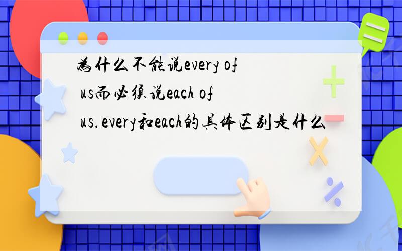 为什么不能说every of us而必须说each of us.every和each的具体区别是什么