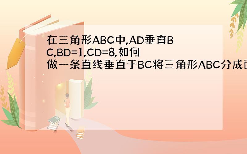 在三角形ABC中,AD垂直BC,BD=1,CD=8,如何做一条直线垂直于BC将三角形ABC分成面积相等的两部分