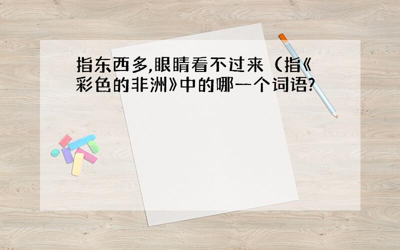 指东西多,眼睛看不过来（指《彩色的非洲》中的哪一个词语?