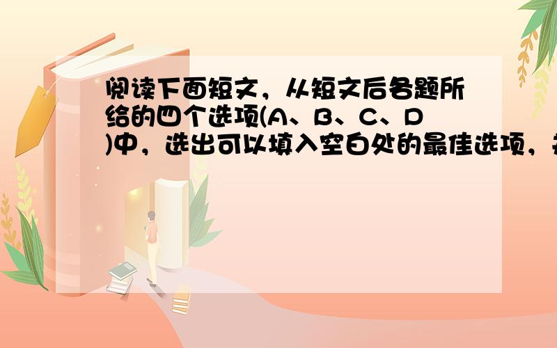 阅读下面短文，从短文后各题所给的四个选项(A、B、C、D)中，选出可以填入空白处的最佳选项，并在答题卡上将该项涂黑。