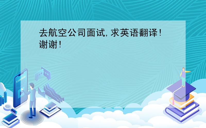 去航空公司面试,求英语翻译!谢谢!