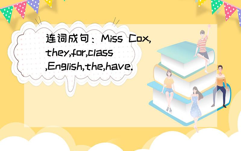 连词成句：Miss Cox,they,for,class,English,the,have.