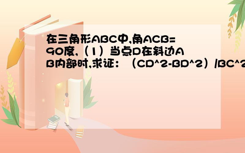 在三角形ABC中,角ACB=90度,（1）当点D在斜边AB内部时,求证：（CD^2-BD^2）/BC^2=(AD-BD)