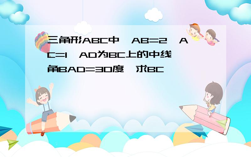 三角形ABC中,AB=2,AC=1,AD为BC上的中线,角BAD=30度,求BC