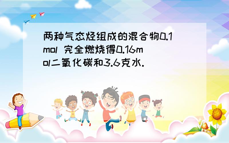 两种气态烃组成的混合物0.1mol 完全燃烧得0.16mol二氧化碳和3.6克水.