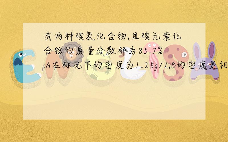 有两种碳氢化合物,且碳元素化合物的质量分数都为85.7%,A在标况下的密度为1.25g/L,B的密度是相同状况下氢气