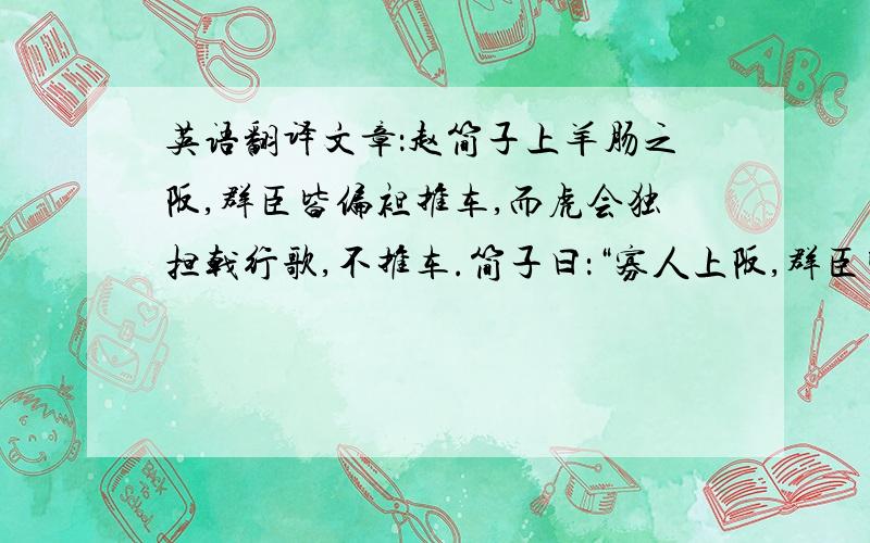 英语翻译文章：赵简子上羊肠之阪,群臣皆偏袒推车,而虎会独担戟行歌,不推车.简子曰：“寡人上阪,群臣皆推车,会独担戟行歌不