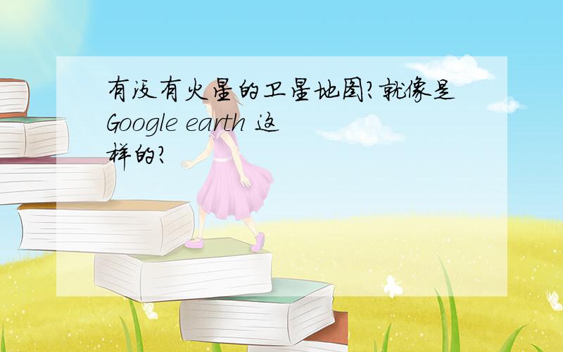 有没有火星的卫星地图?就像是Google earth 这样的?