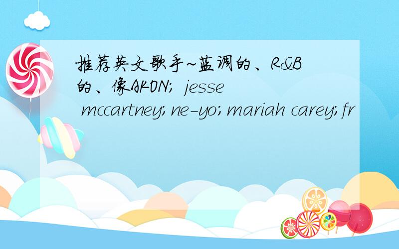 推荐英文歌手~蓝调的、R&B的、像AKON； jesse mccartney；ne-yo；mariah carey；fr