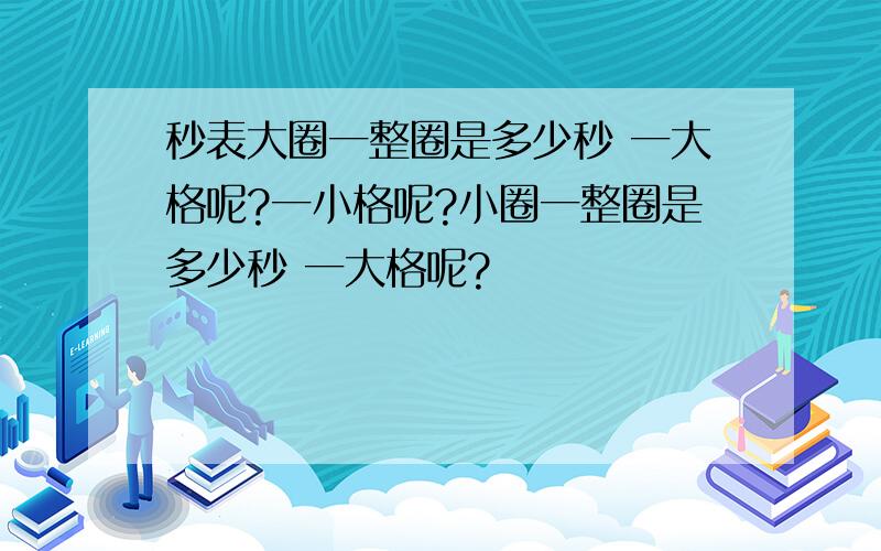 秒表大圈一整圈是多少秒 一大格呢?一小格呢?小圈一整圈是多少秒 一大格呢?