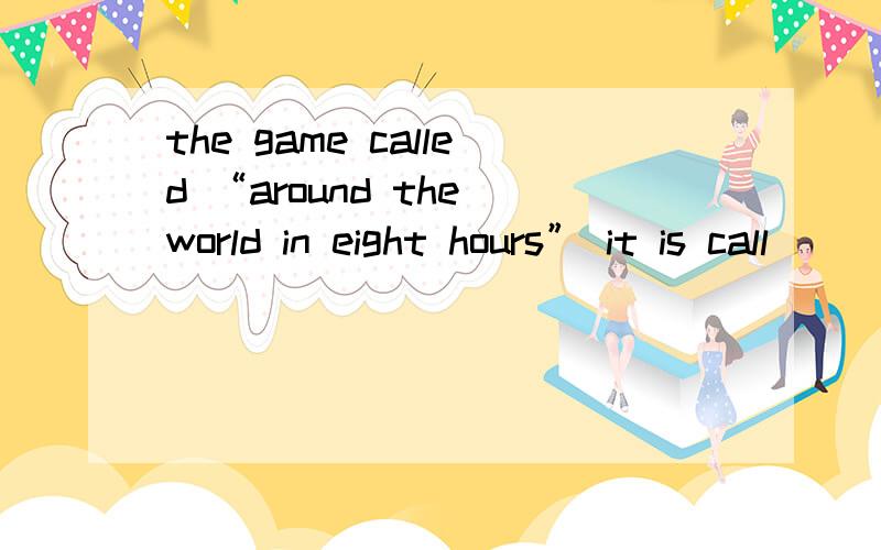 the game called “around the world in eight hours” it is call