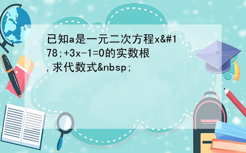 已知a是一元二次方程x²+3x-1=0的实数根,求代数式 