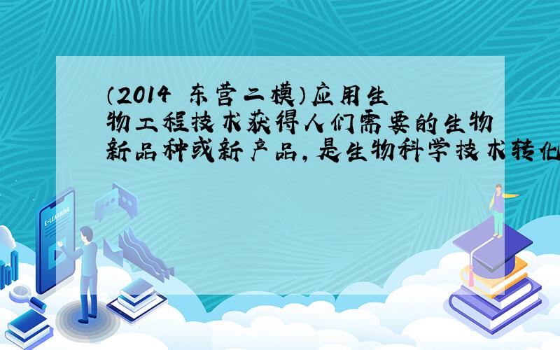 （2014•东营二模）应用生物工程技术获得人们需要的生物新品种或新产品，是生物科学技术转化为生产力的重要体现．请据图回答