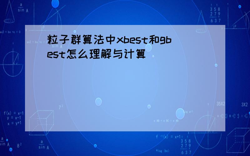 粒子群算法中xbest和gbest怎么理解与计算