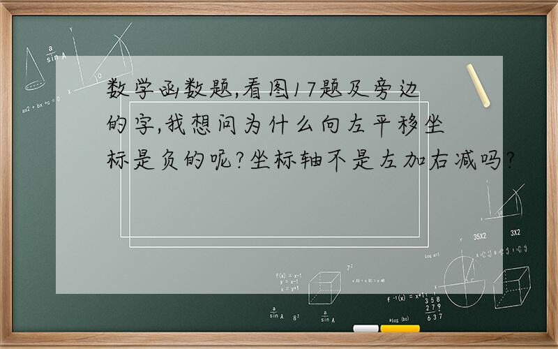 数学函数题,看图17题及旁边的字,我想问为什么向左平移坐标是负的呢?坐标轴不是左加右减吗?