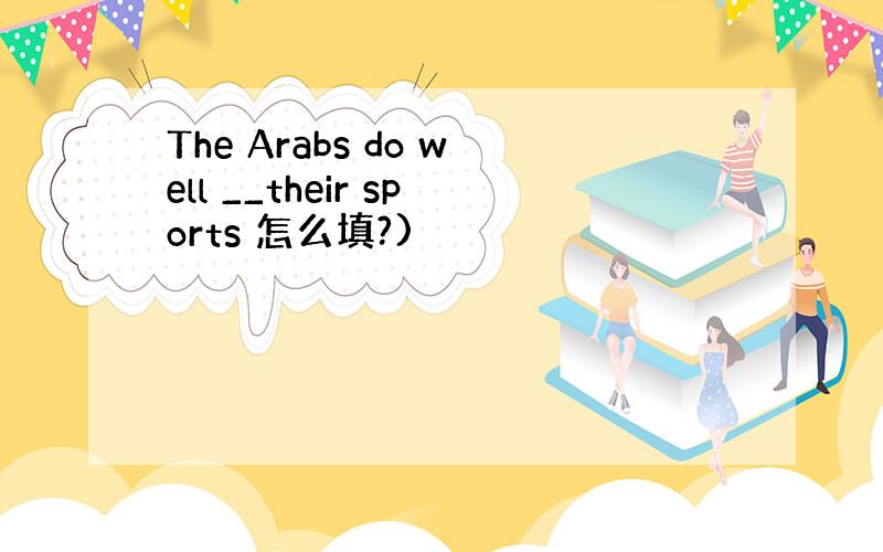 The Arabs do well __their sports 怎么填?)