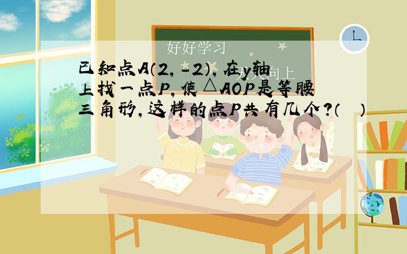 已知点A（2，-2），在y轴上找一点P，使△AOP是等腰三角形，这样的点P共有几个？（　　）