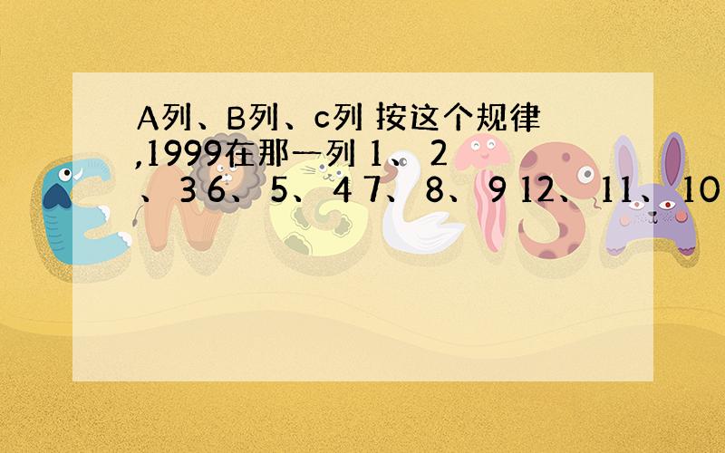 A列、B列、c列 按这个规律,1999在那一列 1、 2、 3 6、 5、 4 7、 8、 9 12、 11、 10 1