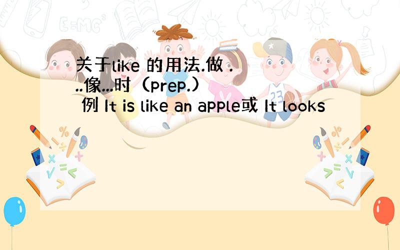 关于like 的用法.做 ...像...时（prep.) 例 It is like an apple或 It looks