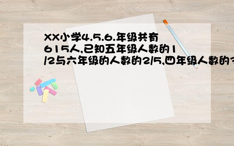 XX小学4.5.6.年级共有615人,已知五年级人数的1/2与六年级的人数的2/5,四年级人数的3/7相等.求这三个年级