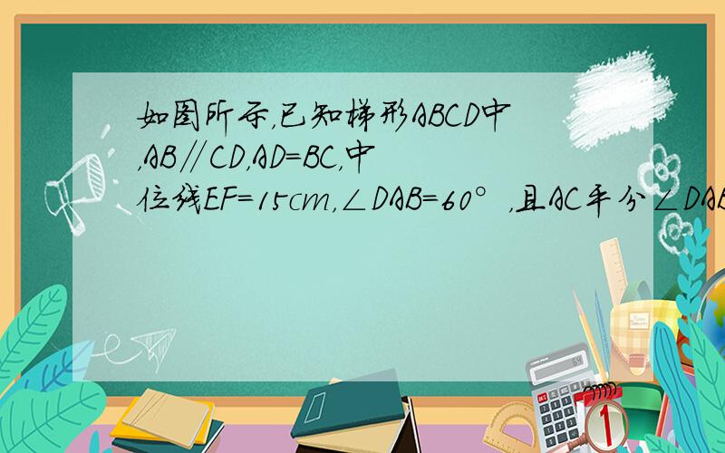 如图所示，已知梯形ABCD中，AB∥CD，AD=BC，中位线EF=15cm，∠DAB=60°，且AC平分∠DAB，则梯形