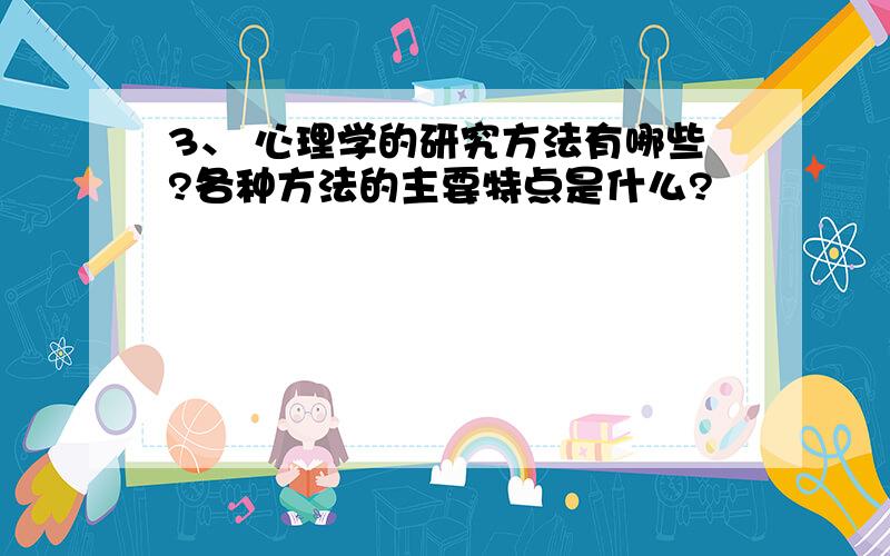 3、 心理学的研究方法有哪些?各种方法的主要特点是什么?