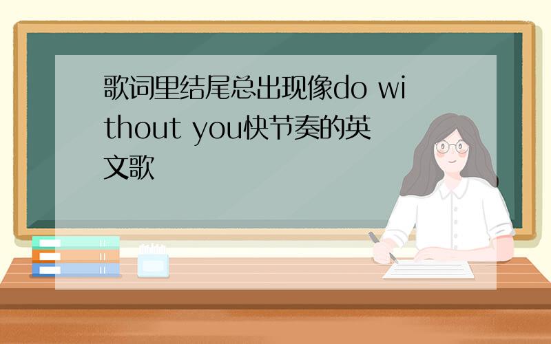 歌词里结尾总出现像do without you快节奏的英文歌